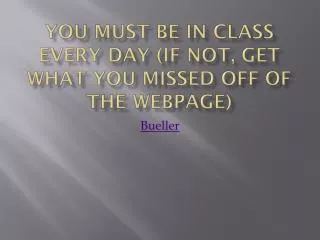 You must be in class every day (if not, get what you missed off of the webpage)