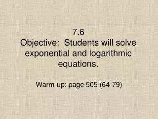 7.6 Objective: Students will solve exponential and logarithmic equations.