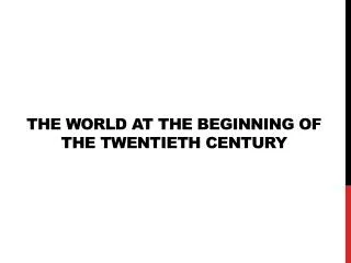 THE WORLD AT THE BEGINNING OF THE TWENTIETH CENTURY