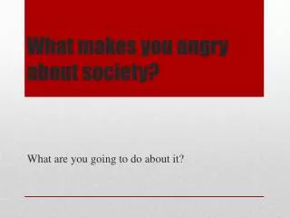 What makes you angry about society?