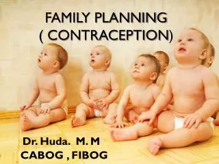 FAMILY PLANNING ( CONTRACEPTION ) Dr. Huda. M. M CABOG , FIBOG