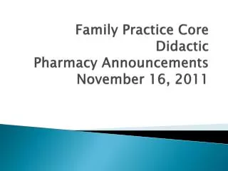 Family Practice Core Didactic Pharmacy Announcements November 16, 2011