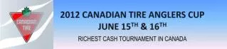 2012 CANADIAN TIRE ANGLERS CUP JUNE 15 TH &amp; 16 TH RICHEST CASH TOURNAMENT IN CANADA