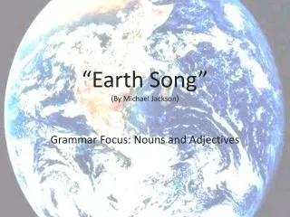“Earth Song” ( By Michael Jackson) Grammar Focus: Nouns and Adjectives