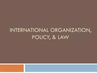 International Organization, Policy, &amp; Law