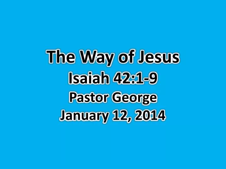 the way of jesus isaiah 42 1 9 pastor george january 12 2014