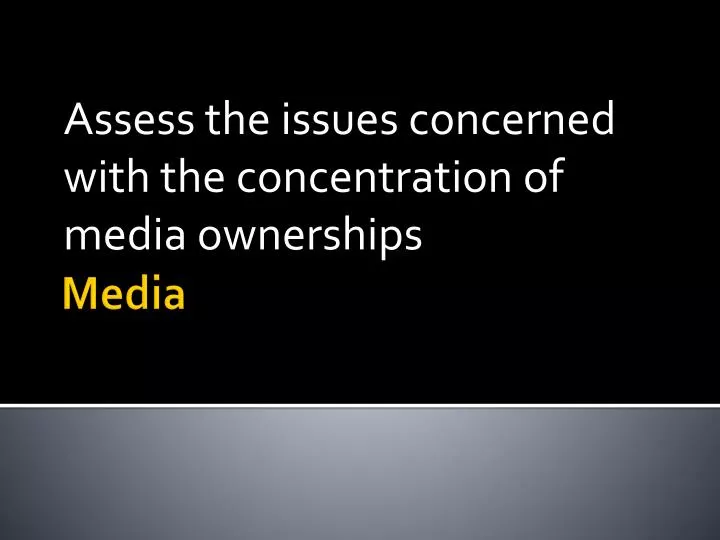 assess the issues concerned with the concentration of media ownerships
