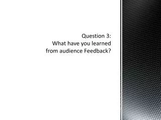 Question 3: What have you learned from audience Feedback?