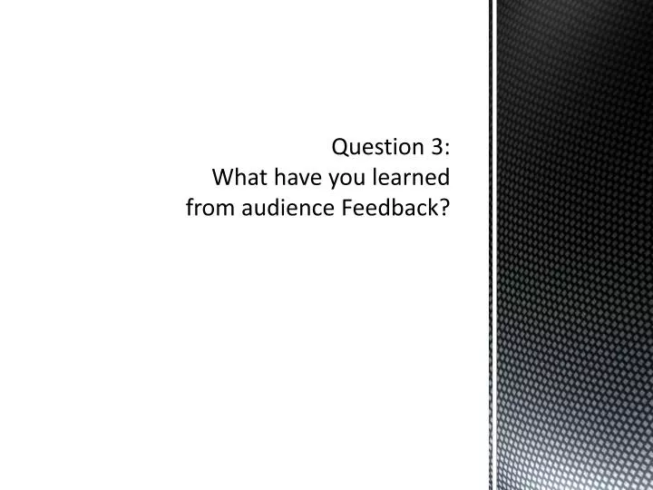 question 3 what have you learned from audience feedback