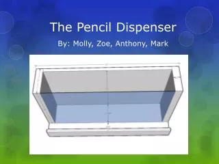 The Pencil Dispenser By: Molly, Zoe, Anthony, Mark