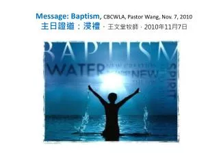Message: Baptism , CBCWLA, Pastor Wang, Nov. 7, 2010 ??????? ? ?????? 2010 ? 11 ? 7 ?