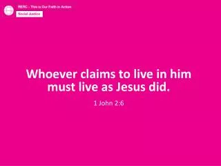 Whoever claims to live in him must live as Jesus did. 1 John 2:6