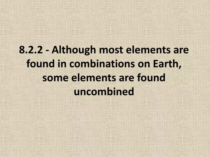 8 2 2 although most elements are found in combinations on earth some elements are found uncombined