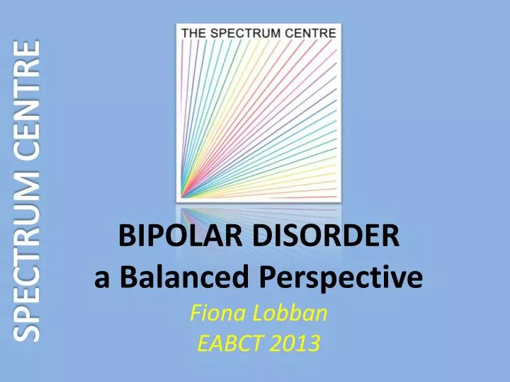 bipolar disorder a balanced perspective fiona lobban eabct 2013