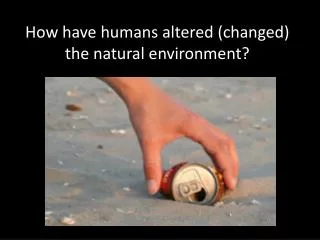 how have humans altered changed the natural environment