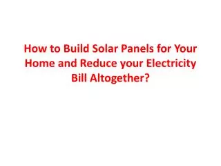 How to Build Solar Panels for Your Home and Reduce your Electricity Bill Altogether ?