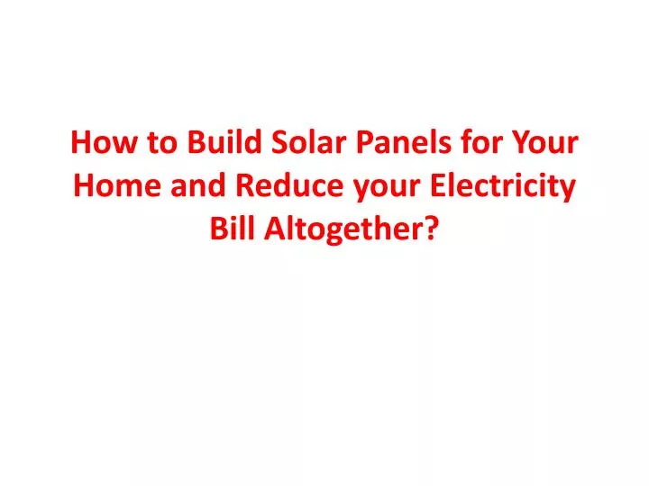 how to build solar panels for your home and reduce your electricity bill altogether