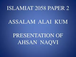 ISLAMIAT 2058 PAPER 2 ASSALAM ALAI KUM PRESENTATION OF AHSAN NAQVI