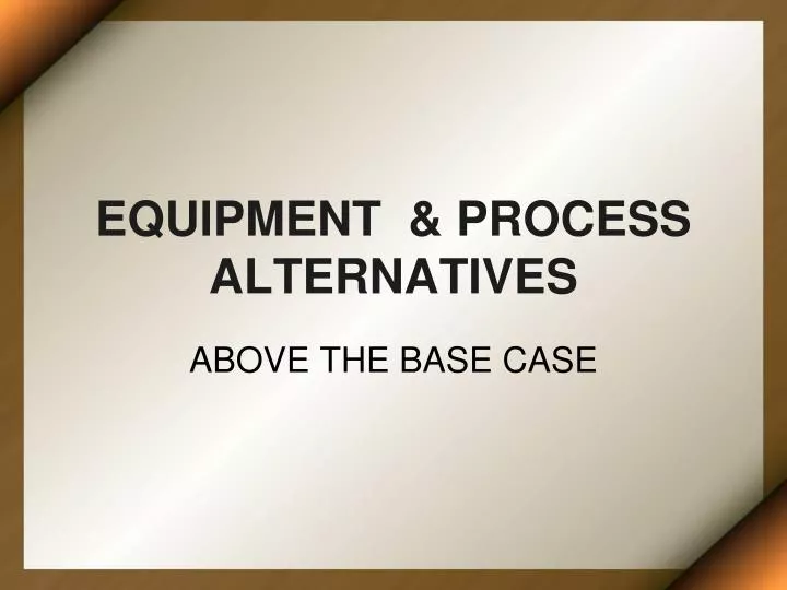 equipment process alternatives