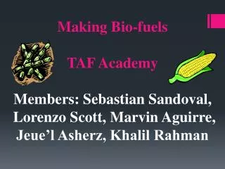 Making Bio-fuels TAF Academy Members: Sebastian Sandoval,