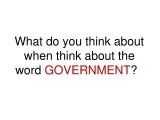 What do you think about when think about the word GOVERNMENT ?