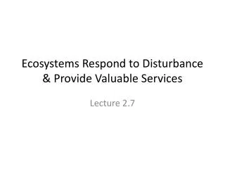 Ecosystems Respond to Disturbance &amp; Provide Valuable Services