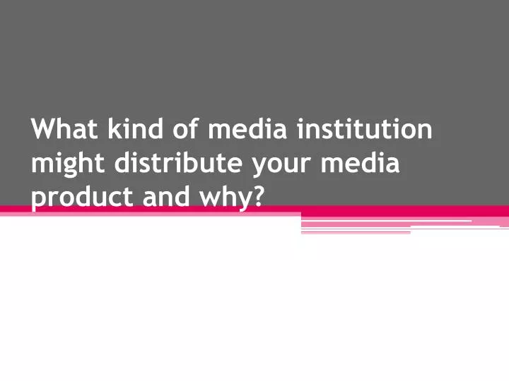 what kind of media institution might distribute your media product and why