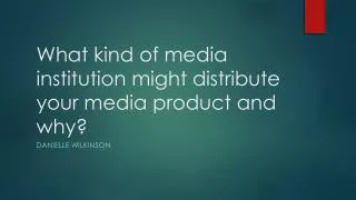 what kind of media institution might distribute your media product and why