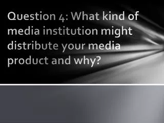 Question 4: What kind of media institution might distribute your media product and why?
