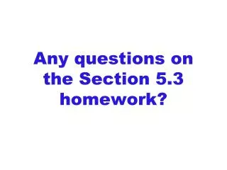 Any questions on the Section 5.3 homework?
