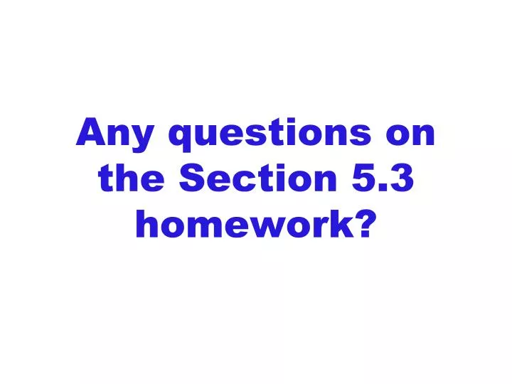 any questions on the section 5 3 homework