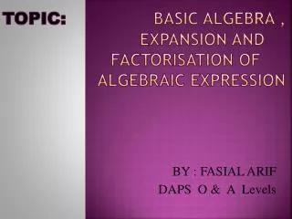 Topic: 	 Basic algebra , 		expansion and 		factoriSation of 		ALGEBRAIC EXPRESSION