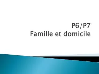 P6/P7 Famille et domicile