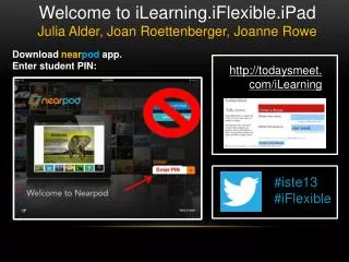 Welcome to iLearning.iFlexible.iPad Julia Alder, Joan Roettenberger, Joanne Rowe