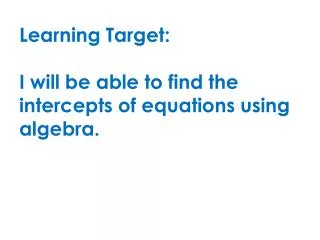 Learning Target: I will be able to find the intercepts of equations using algebra.