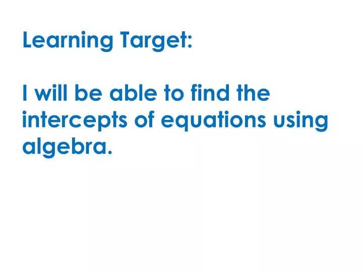 learning target i will be able to find the intercepts of equations using algebra