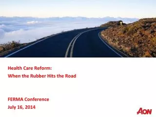 Health Care Reform: When the Rubber Hits the Road FERMA Conference July 16, 2014
