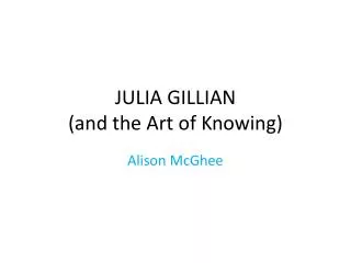 JULIA GILLIAN (and the Art of Knowing )