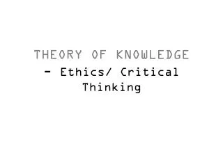 THEORY OF KNOWLEDGE - Ethics/ Critical Thinking