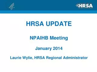 HRSA UPDATE NPAIHB Meeting January 2014 Laurie Wylie, HRSA Regional Administrator