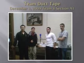 Team Duct Tape December 1, 2009 Team 8 Section A1