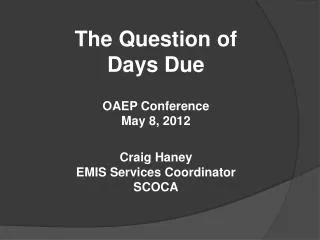 The Question of Days Due OAEP Conference May 8, 2012 Craig Haney EMIS Services Coordinator SCOCA