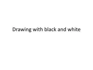 Drawing with black and white