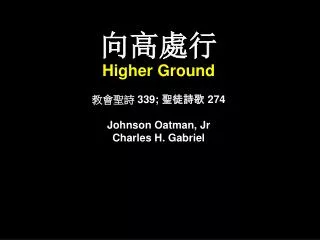 ???? Higher Ground ???? 339; ???? 274 Johnson Oatman, Jr Charles H. Gabriel