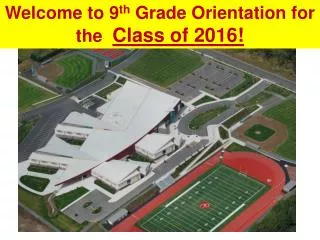 Welcome to 9 th Grade Orientation for the Class of 2016!