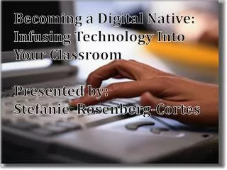 Becoming a Digital Native: Infusing Technology Into Your Classroom Presented by: