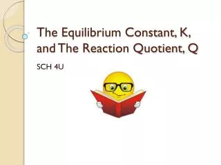 The Equilibrium Constant, K, and The Reaction Quotient, Q
