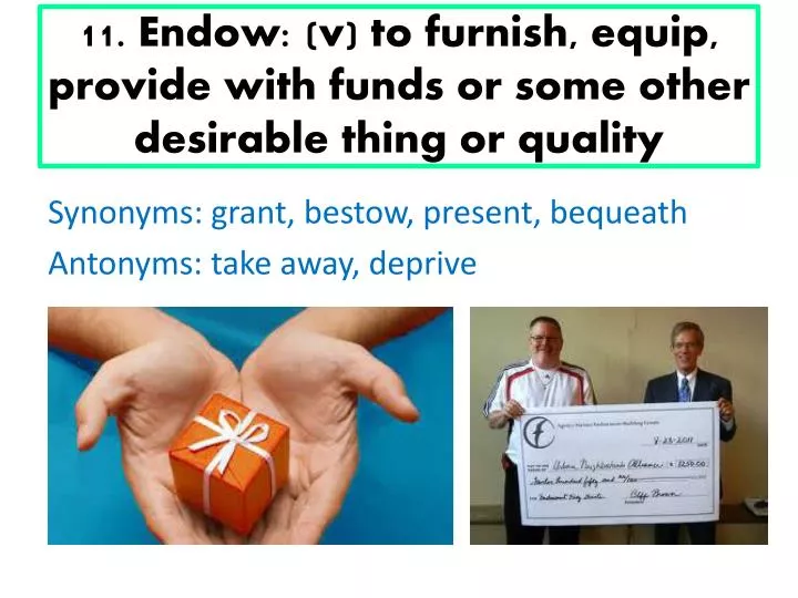 11 endow v to furnish equip provide with funds or some other desirable thing or quality