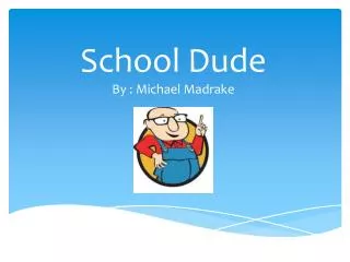 School Dude By : Michael Madrake