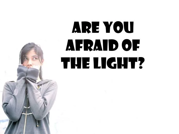 are you afraid of the light